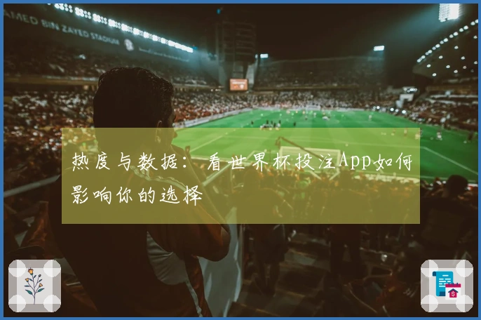 热度与数据：看世界杯投注App如何影响你的选择